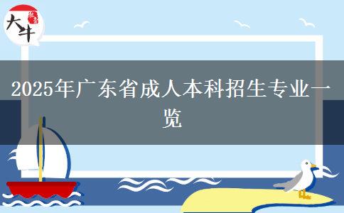 2025年廣東省成人本科招生專業(yè)一覽 2025年廣東省成人本科招生專業(yè)一覽