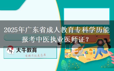 2025年廣東省成人教育專科學歷能報考中醫(yī)執(zhí)業(yè)醫(yī)師證？