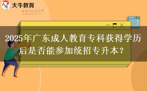 2025年廣東成人教育?？偏@得學(xué)歷后是否能參加統(tǒng)招專升本？