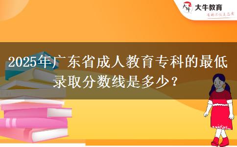 2025年廣東省成人教育?？频淖畹弯浫》?jǐn)?shù)線是多少？