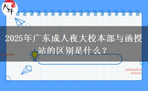 2025年廣東成人夜大校本部與函授站的區(qū)別是什么？