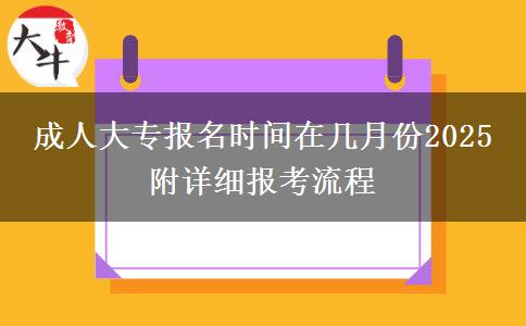 成人大專報(bào)名時(shí)間在幾月份2025 附詳細(xì)報(bào)考流程