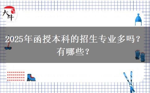 2025年函授本科的招生專業(yè)多嗎？有哪些？
