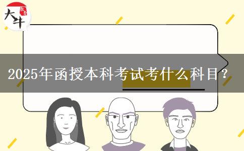 2025年函授本科考試考什么科目？