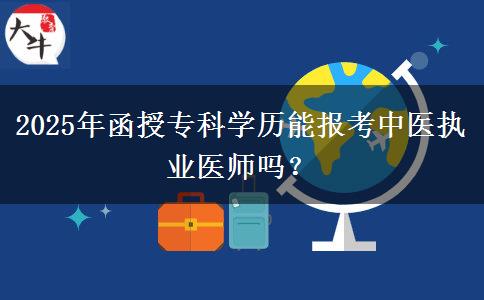 2025年函授?？茖W(xué)歷能報考中醫(yī)執(zhí)業(yè)醫(yī)師嗎？