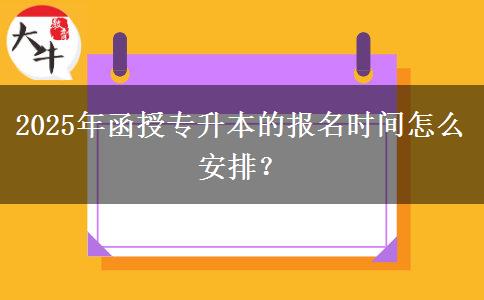 2025年函授專升本的報名時間怎么安排？
