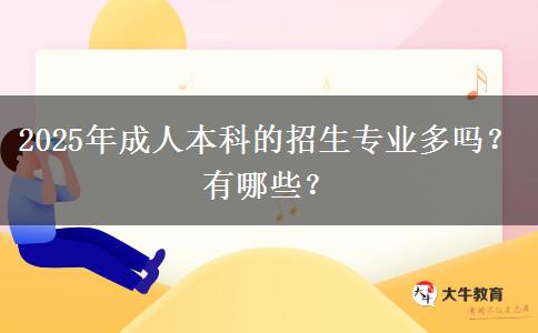 2025年成人本科的招生專業(yè)多嗎？有哪些？