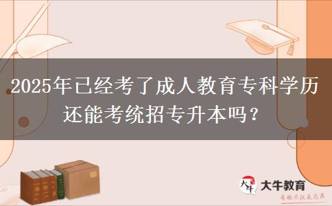 2025年已經(jīng)考了成人教育專科學歷還能考統(tǒng)招專升本嗎？