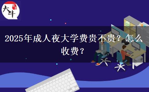 2025年成人夜大學費貴不貴？怎么收費？