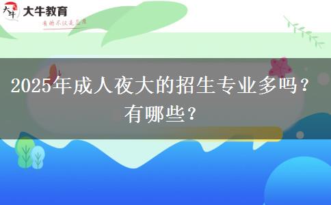 2025年成人夜大的招生專業(yè)多嗎？有哪些？
