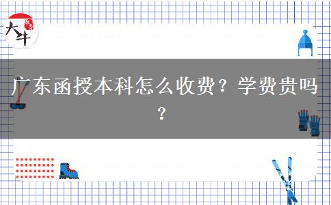 廣東函授本科怎么收費(fèi)？學(xué)費(fèi)貴嗎？