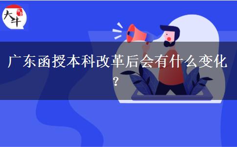 廣東函授本科改革后會(huì)有什么變化？