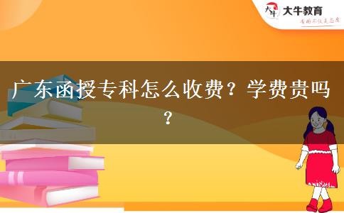 廣東函授專科怎么收費(fèi)？學(xué)費(fèi)貴嗎？