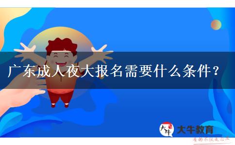 廣東成人夜大報名需要什么條件？