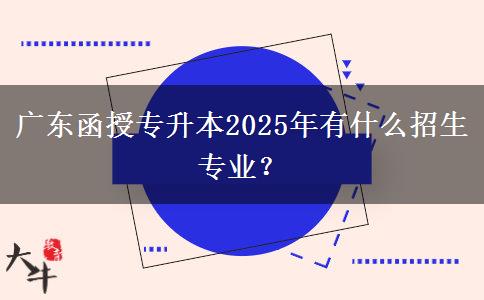 廣東函授專升本2025年有什么招生專業(yè)？