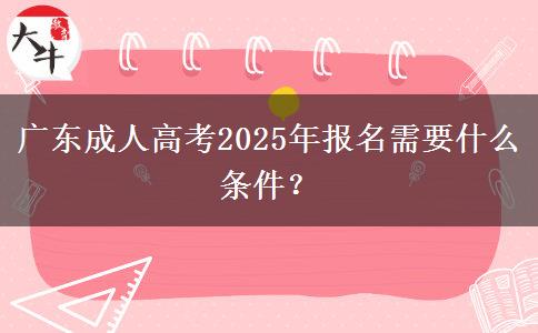 廣東成人高考2025年報名需要什么條件？