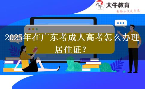 2025年在廣東考成人高考怎么辦理居住證？