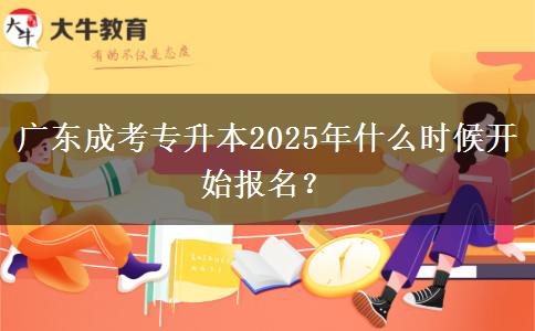 廣東成考專升本2025年什么時候開始報名？