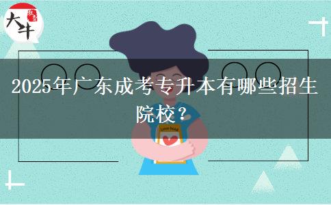 2025年廣東成考專升本有哪些招生院校？