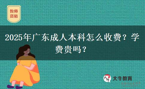 2025年廣東成人本科怎么收費(fèi)？學(xué)費(fèi)貴嗎？