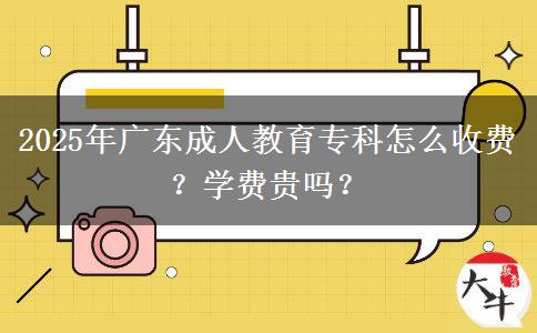 2025年廣東成人教育專科怎么收費(fèi)？學(xué)費(fèi)貴嗎？