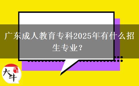 廣東成人教育?？?025年有什么招生專業(yè)？