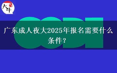 廣東成人夜大2025年報(bào)名需要什么條件？
