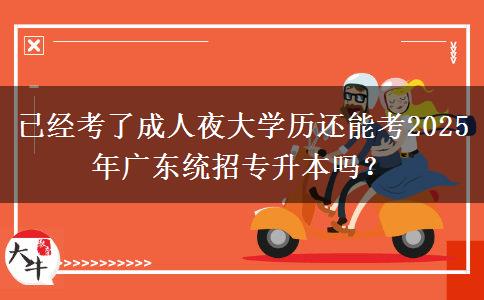 已經(jīng)考了成人夜大學(xué)歷還能考2025年廣東統(tǒng)招專升本嗎？