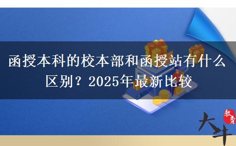 函授本科的校本部和函授站有什么區(qū)別？2025年最新比較