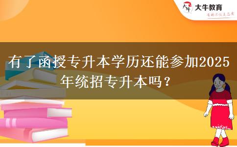 有了函授專升本學(xué)歷還能參加2025年統(tǒng)招專升本嗎？