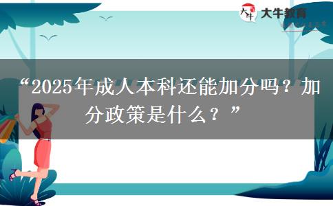 &ldquo;2025年成人本科還能加分嗎？加分政策是什么？&rdquo;