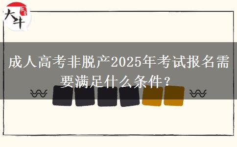 成人高考非脫產(chǎn)2025年考試報(bào)名需要滿足什么條件？