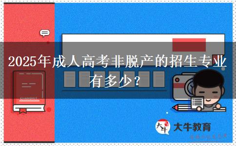2025年成人高考非脫產(chǎn)的招生專業(yè)有多少？