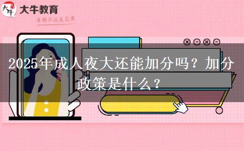 2025年成人夜大還能加分嗎？加分政策是什么？