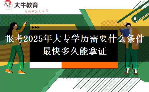 報(bào)考2025年大專(zhuān)學(xué)歷需要什么條件 最快多久能拿證