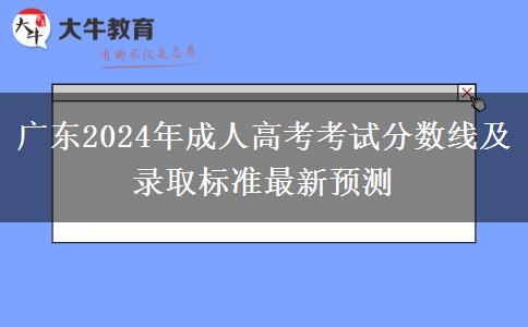 廣東2024年成人高考考試分數(shù)線及錄取標(biāo)準(zhǔn)最新預(yù)測
