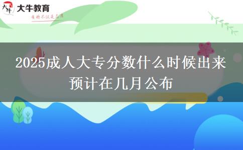 2025成人大專分?jǐn)?shù)什么時(shí)候出來 預(yù)計(jì)在幾月公布