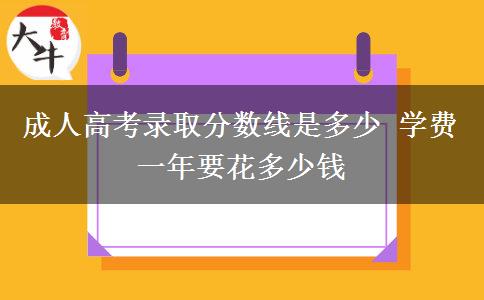 成人高考錄取分?jǐn)?shù)線是多少 學(xué)費一年要花多少錢