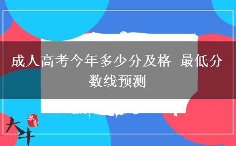 成人高考今年多少分及格 最低分?jǐn)?shù)線預(yù)測(cè)