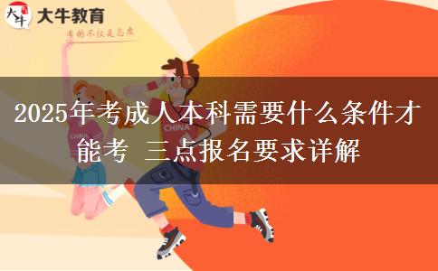 2025年考成人本科需要什么條件才能考 三點(diǎn)報(bào)名要求詳解