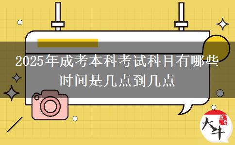 2025年成考本科考試科目有哪些 時間是幾點到幾點