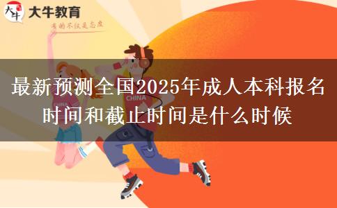 最新預測全國2025年成人本科報名時間和截止時間是什么時候