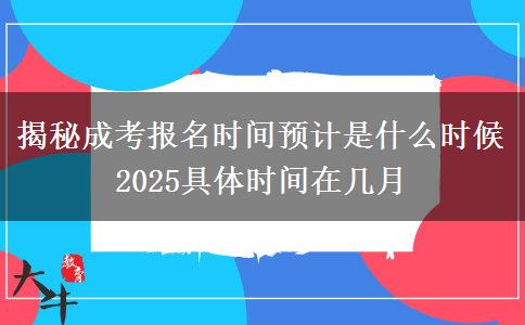 揭秘成考報名時間預計是什么時候 2025具體時間在幾月