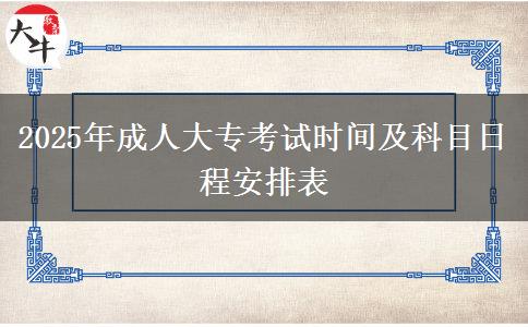 2025年成人大?？荚嚂r(shí)間及科目日程安排表