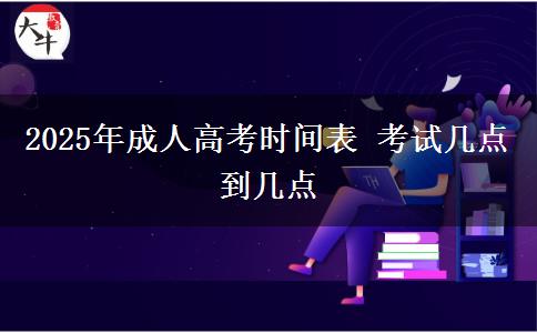 2025年成人高考時(shí)間表 考試幾點(diǎn)到幾點(diǎn)