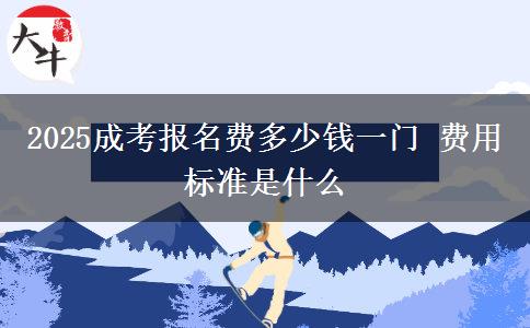 2025成考報(bào)名費(fèi)多少錢(qián)一門(mén) 費(fèi)用標(biāo)準(zhǔn)是什么