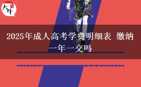 2025年成人高考學費明細表 繳納一年一交嗎