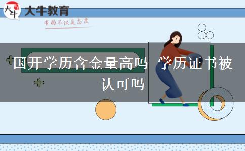 國開學歷含金量高嗎 學歷證書被認可嗎