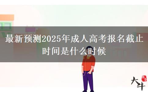 最新預(yù)測2025年成人高考報(bào)名截止時(shí)間是什么時(shí)候