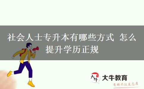 社會(huì)人士專升本有哪些方式 怎么提升學(xué)歷正規(guī)